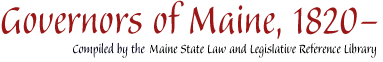 Governors of Maine, 1820- : compiled by the Maine State Law and Legislative Reference Library