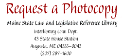 Request a Photocopy : Maine State Law and Legislative Reference Library, 43 State House Station, Augusta, ME 04333-0043  (207) 287-1600