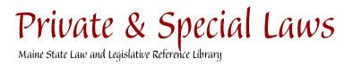 Private and Special Laws : Maine State Law and Legislative Reference Library