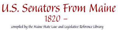 U.S. Senators from Maine, 1820- : compiled by the Maine State Law and Legislative Reference Library