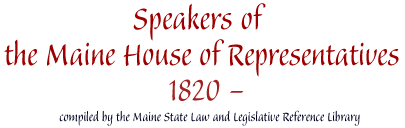 Speakers of the Maine House of Representatives, 1820- : compiled by the Maine State Law and Legislative Reference Library