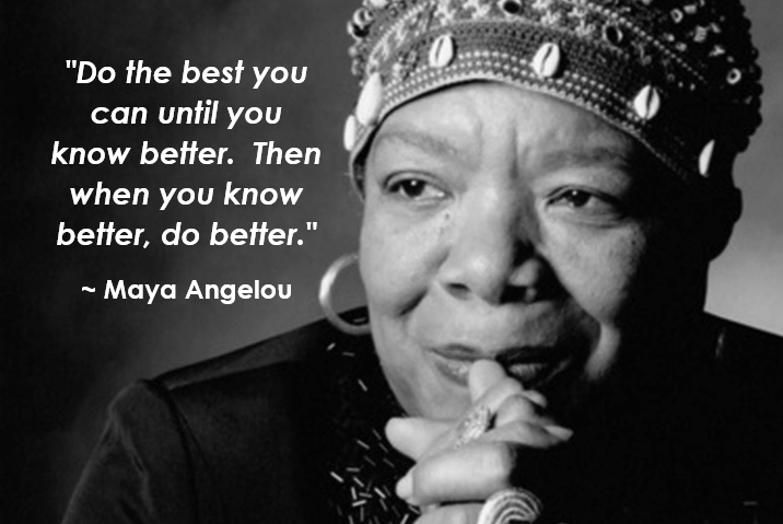 Maya Angelou Picture with text:   "Do the best you can until you know better.  Then when you know better, do better."  Maya Angelou