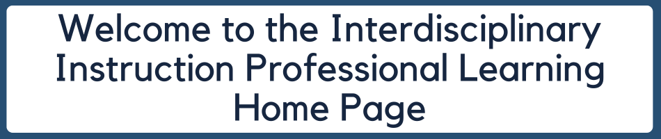 Welcome to the Interdisciplinary Instruction Professional Learning Home Page